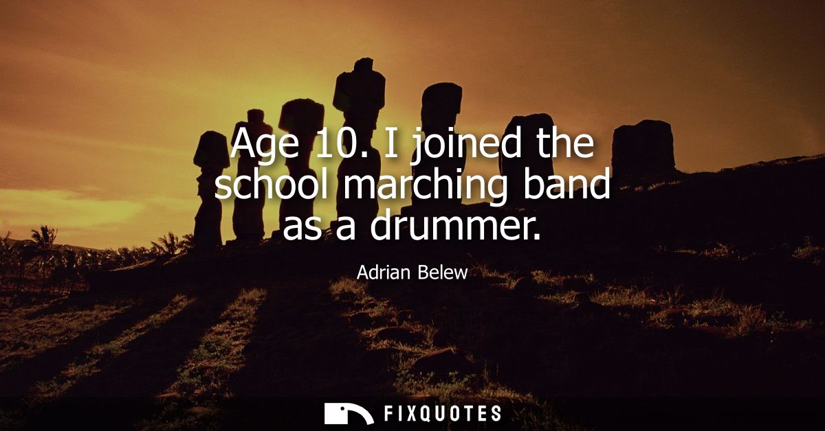 Age 10. I joined the school marching band as a drummer