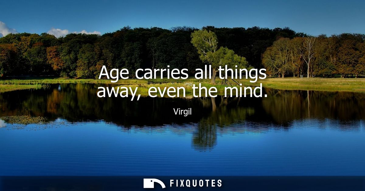 Age carries all things away, even the mind