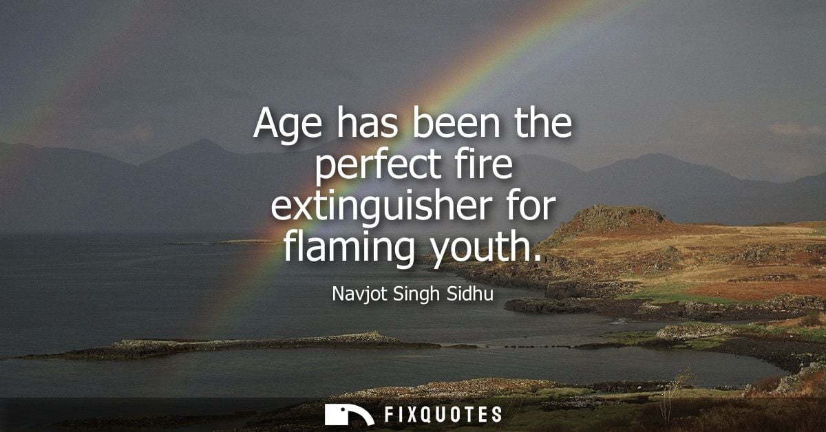 Age has been the perfect fire extinguisher for flaming youth