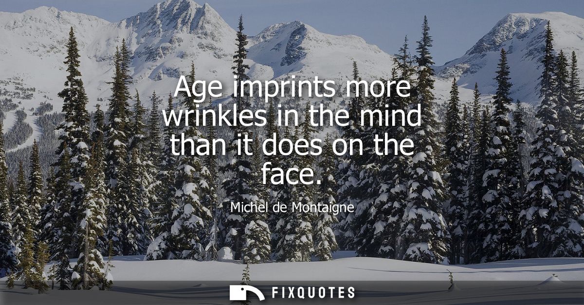 Age imprints more wrinkles in the mind than it does on the face