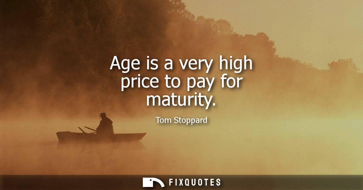 Age is a very high price to pay for maturity