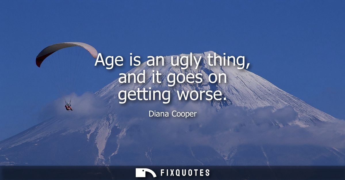 Age is an ugly thing, and it goes on getting worse