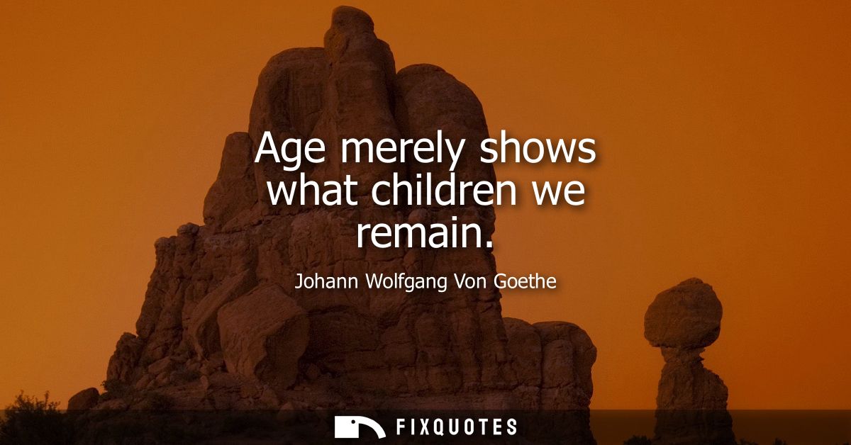 Age merely shows what children we remain