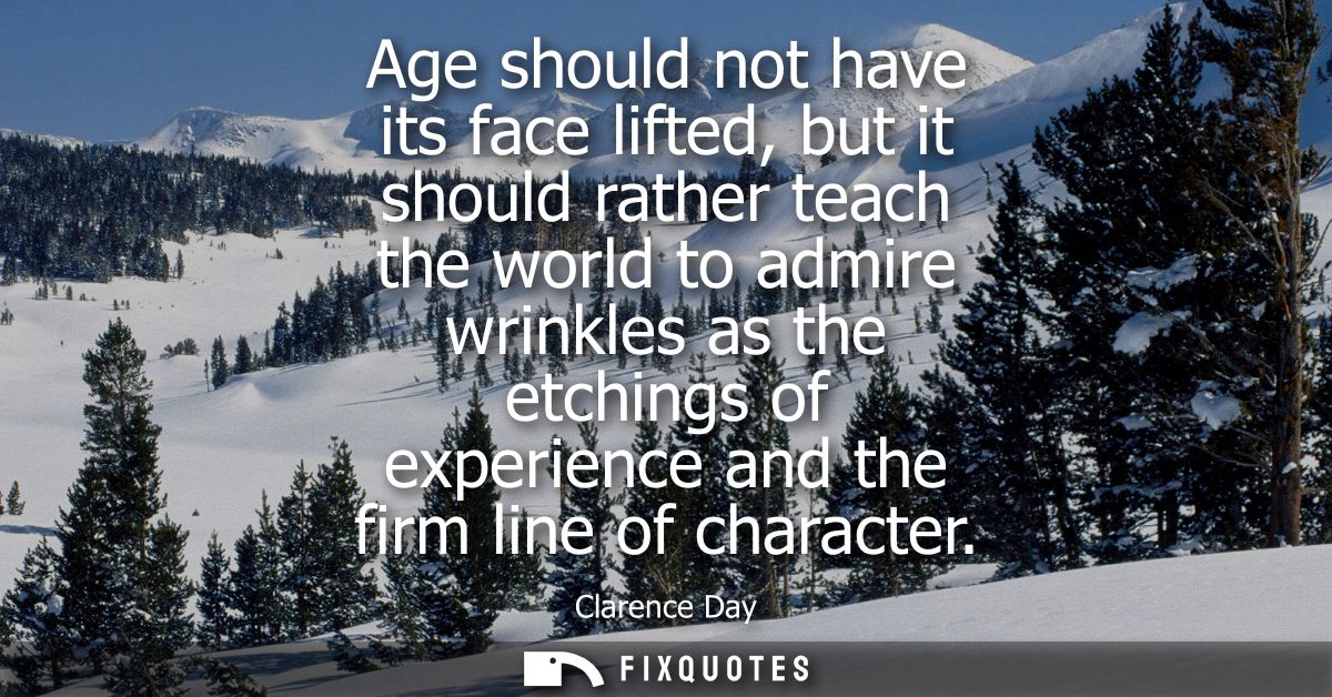 Age should not have its face lifted, but it should rather teach the world to admire wrinkles as the etchings of experien