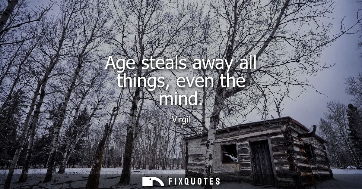 Age steals away all things, even the mind