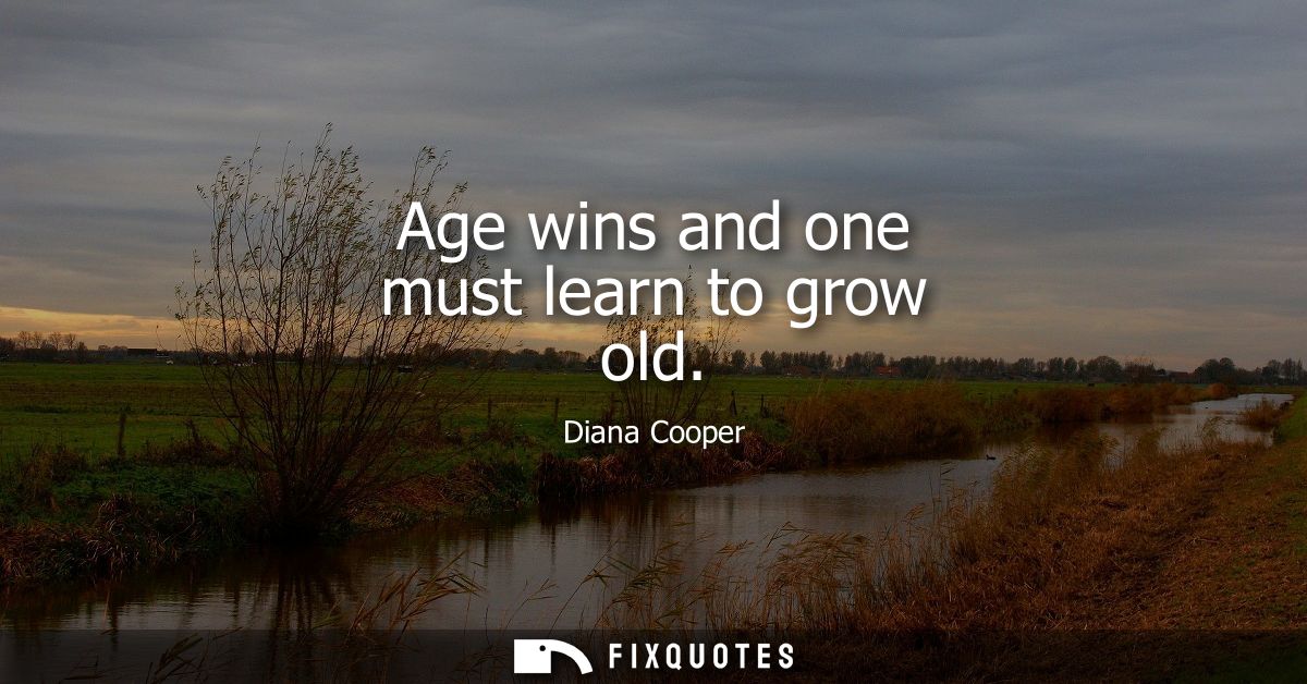 Age wins and one must learn to grow old