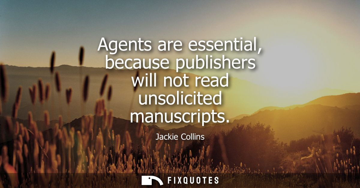 Agents are essential, because publishers will not read unsolicited manuscripts