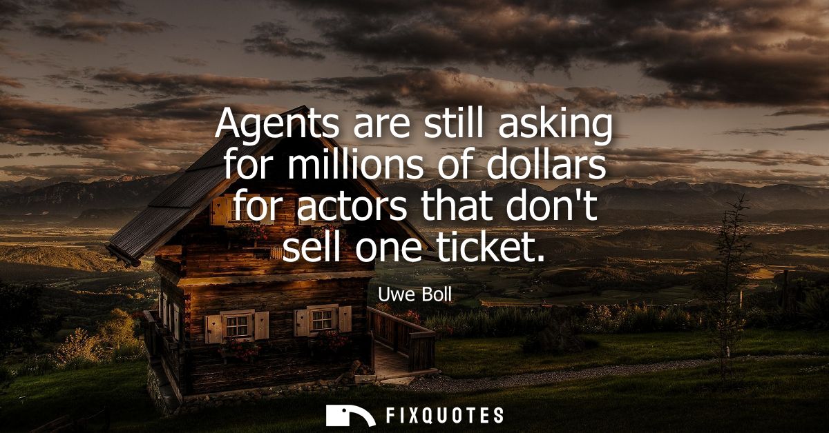 Agents are still asking for millions of dollars for actors that dont sell one ticket - Uwe Boll