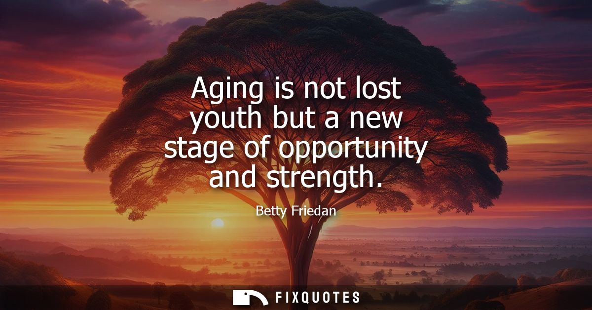 Aging is not lost youth but a new stage of opportunity and strength