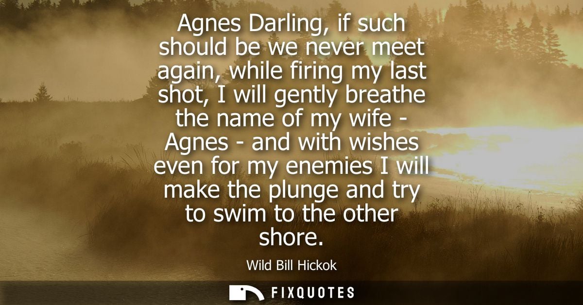 Agnes Darling, if such should be we never meet again, while firing my last shot, I will gently breathe the name of my wi