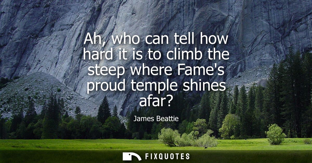 Ah, who can tell how hard it is to climb the steep where Fames proud temple shines afar?