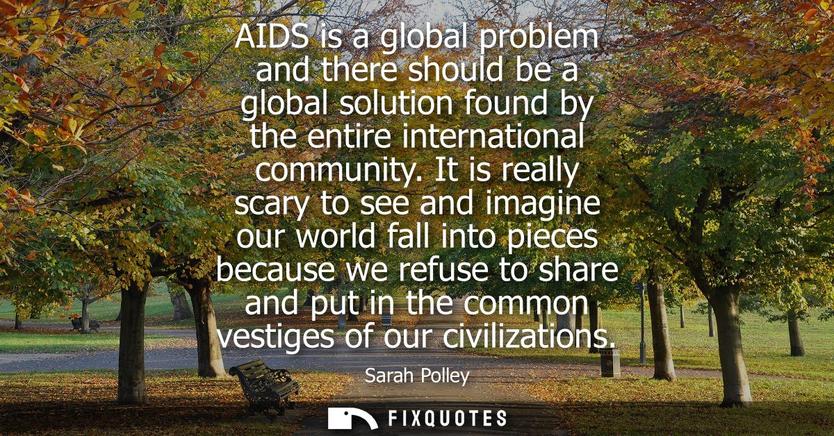 AIDS is a global problem and there should be a global solution found by the entire international community.