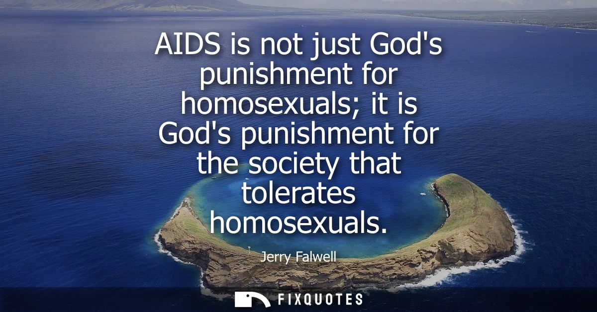 AIDS is not just Gods punishment for homosexuals it is Gods punishment for the society that tolerates homosexuals