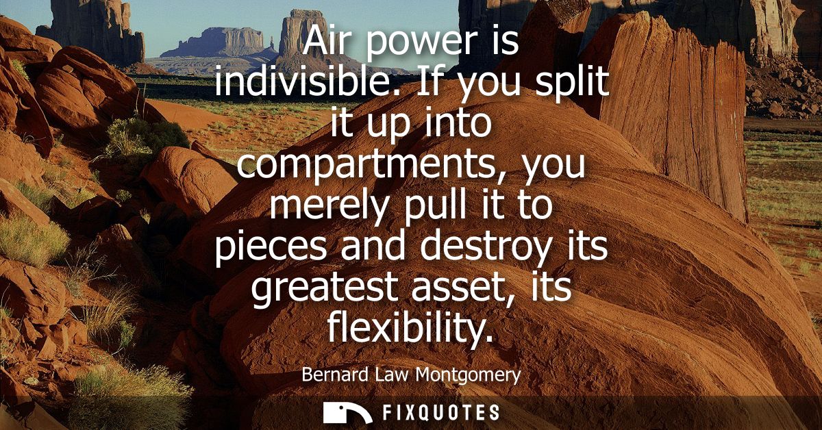Air power is indivisible. If you split it up into compartments, you merely pull it to pieces and destroy its greatest as