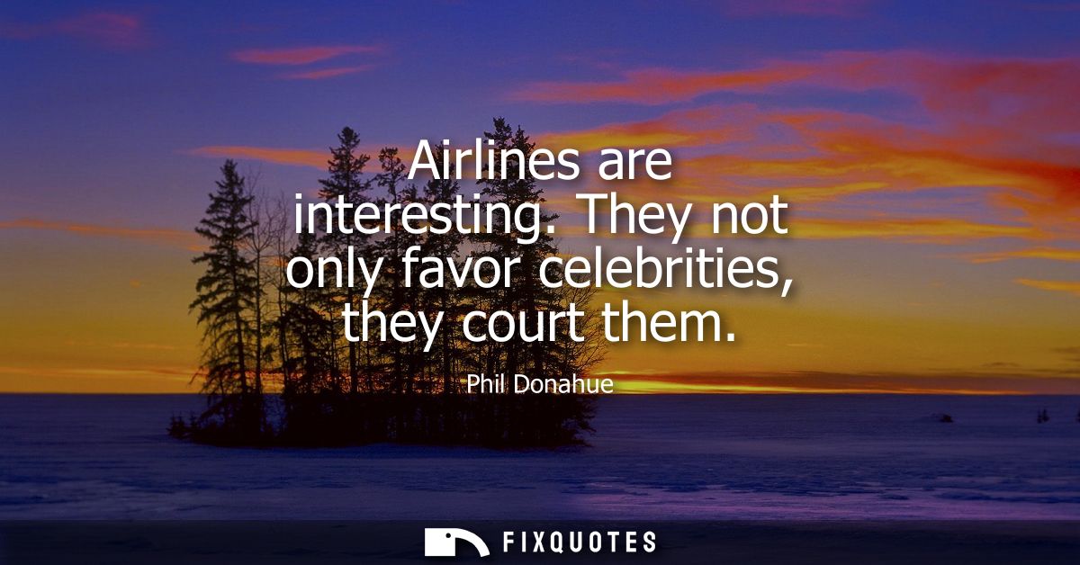 Airlines are interesting. They not only favor celebrities, they court them