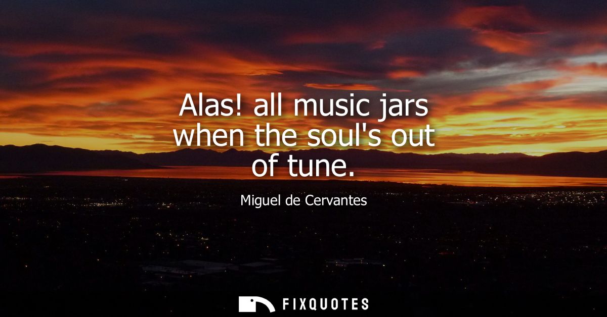 Alas! all music jars when the souls out of tune