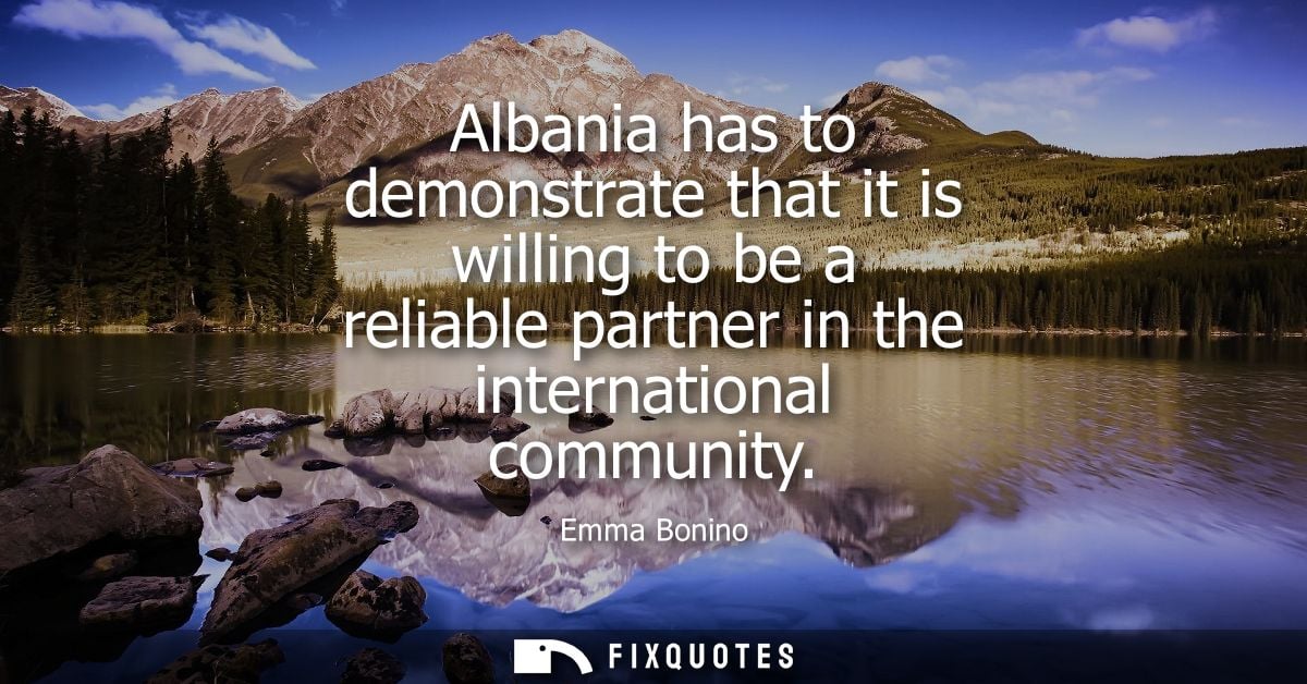 Albania has to demonstrate that it is willing to be a reliable partner in the international community