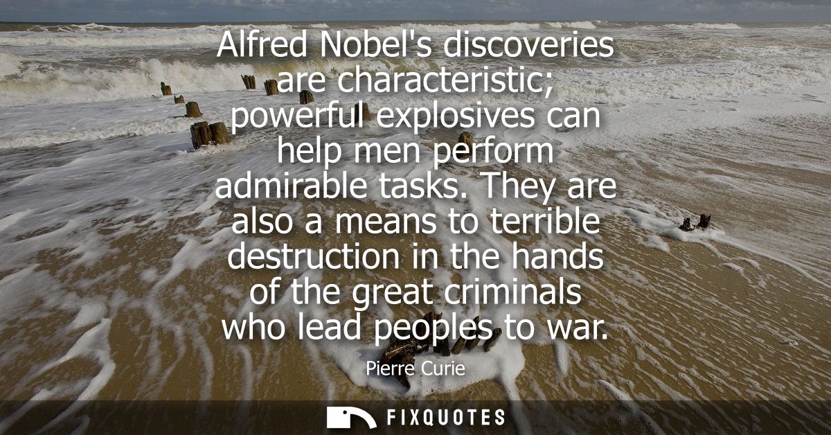 Alfred Nobels discoveries are characteristic powerful explosives can help men perform admirable tasks.