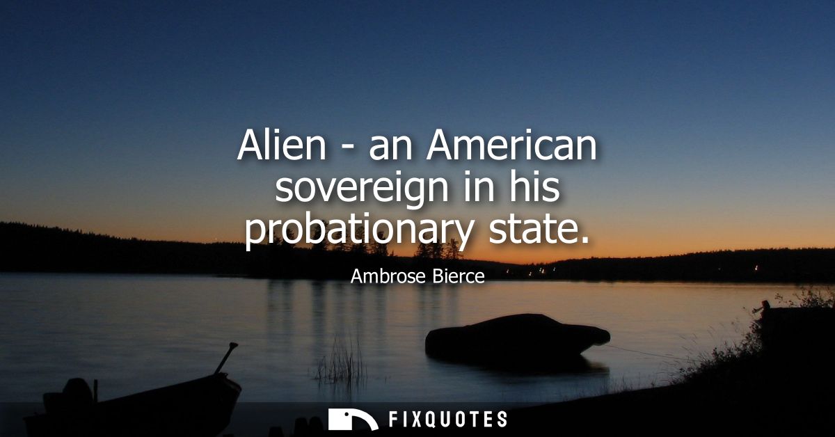 Alien - an American sovereign in his probationary state - Ambrose Bierce