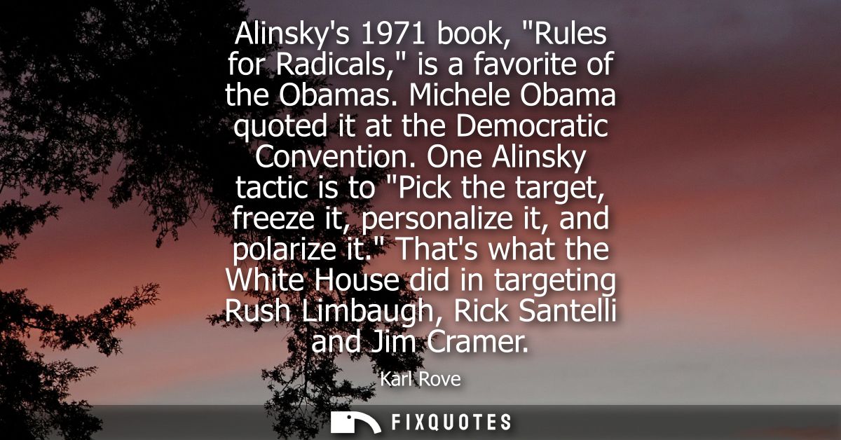 Alinskys 1971 book, Rules for Radicals, is a favorite of the Obamas. Michele Obama quoted it at the Democratic Conventio