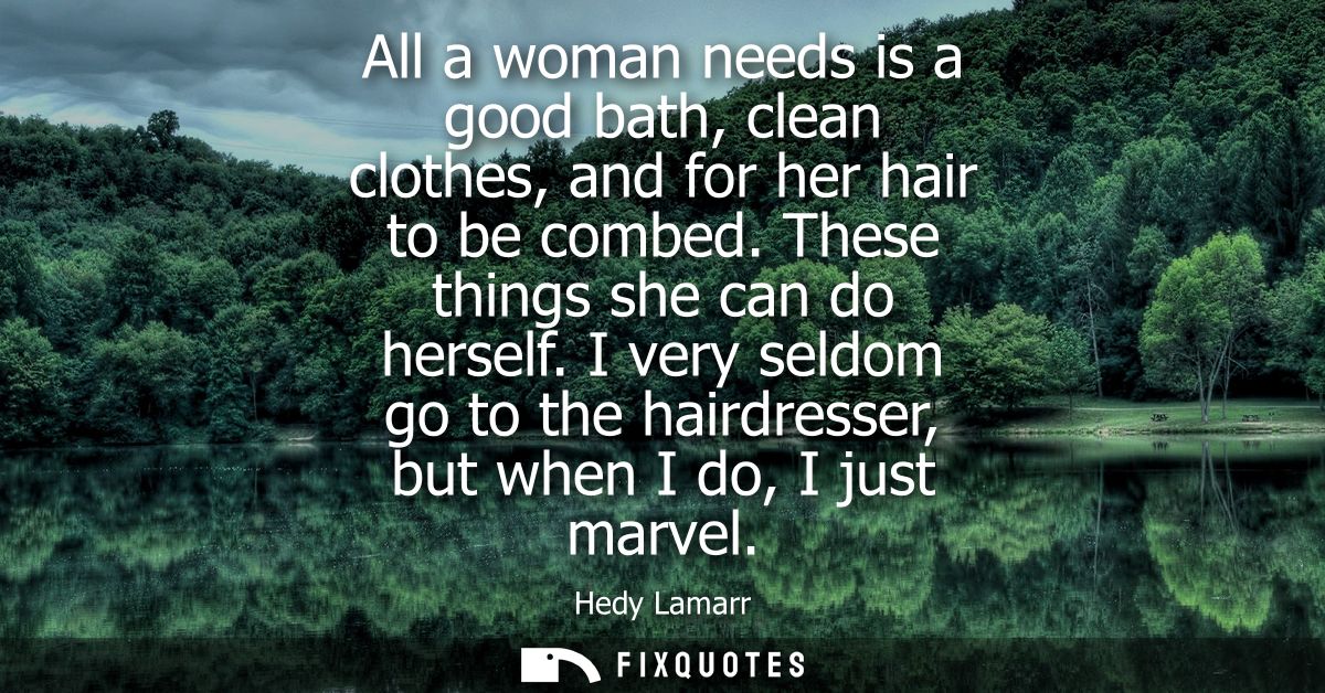 All a woman needs is a good bath, clean clothes, and for her hair to be combed. These things she can do herself.