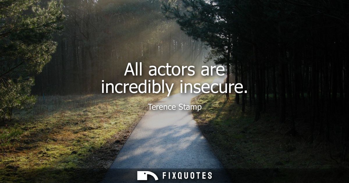 All actors are incredibly insecure