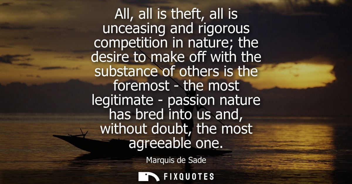 All, all is theft, all is unceasing and rigorous competition in nature the desire to make off with the substance of othe