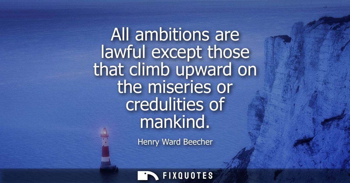 All ambitions are lawful except those that climb upward on the miseries or credulities of mankind