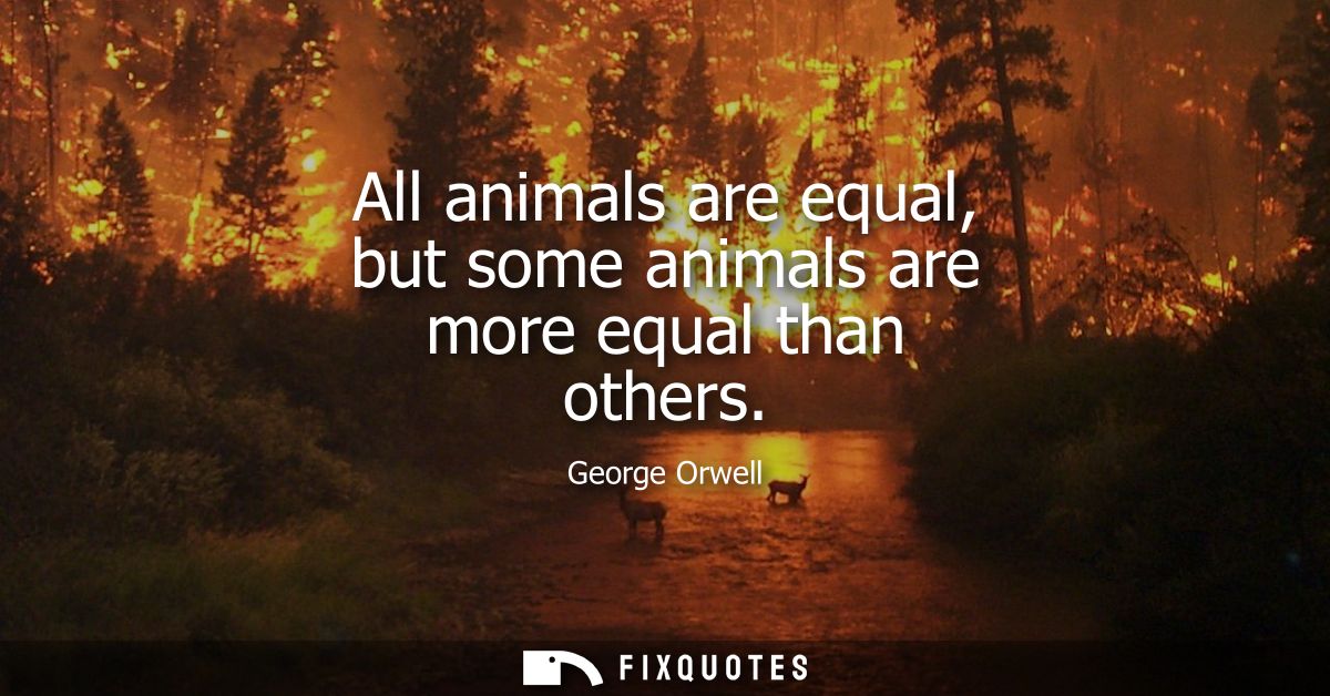 All animals are equal, but some animals are more equal than others