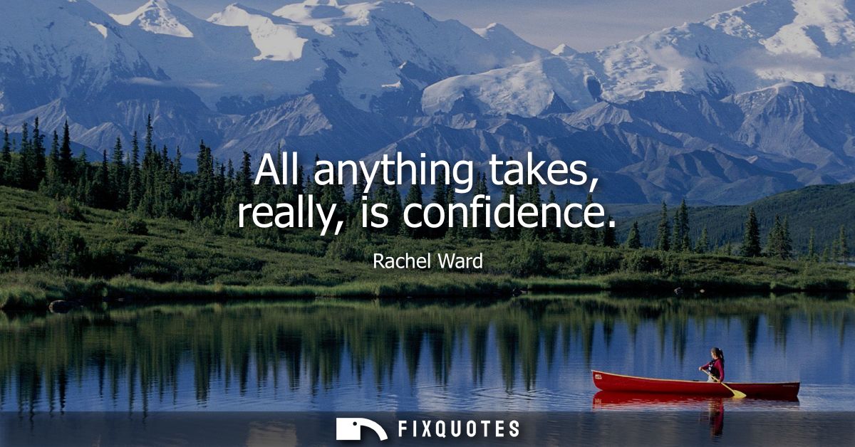 All anything takes, really, is confidence