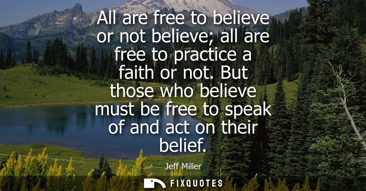 All are free to believe or not believe all are free to practice a faith or not. But those who believe must be free to sp
