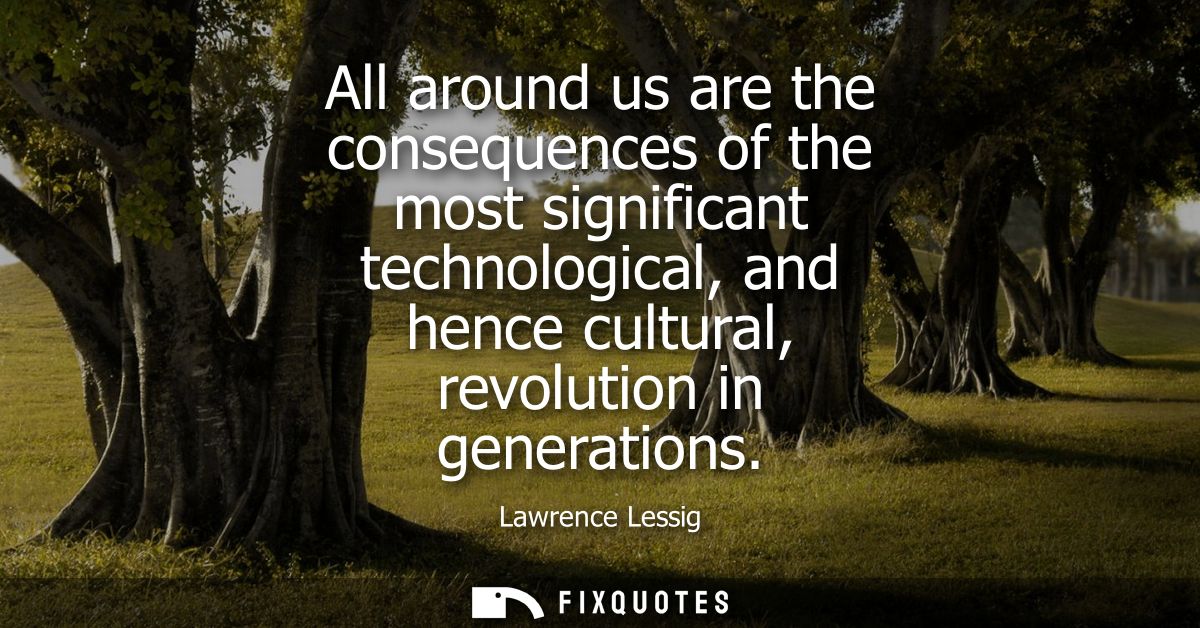 All around us are the consequences of the most significant technological, and hence cultural, revolution in generations