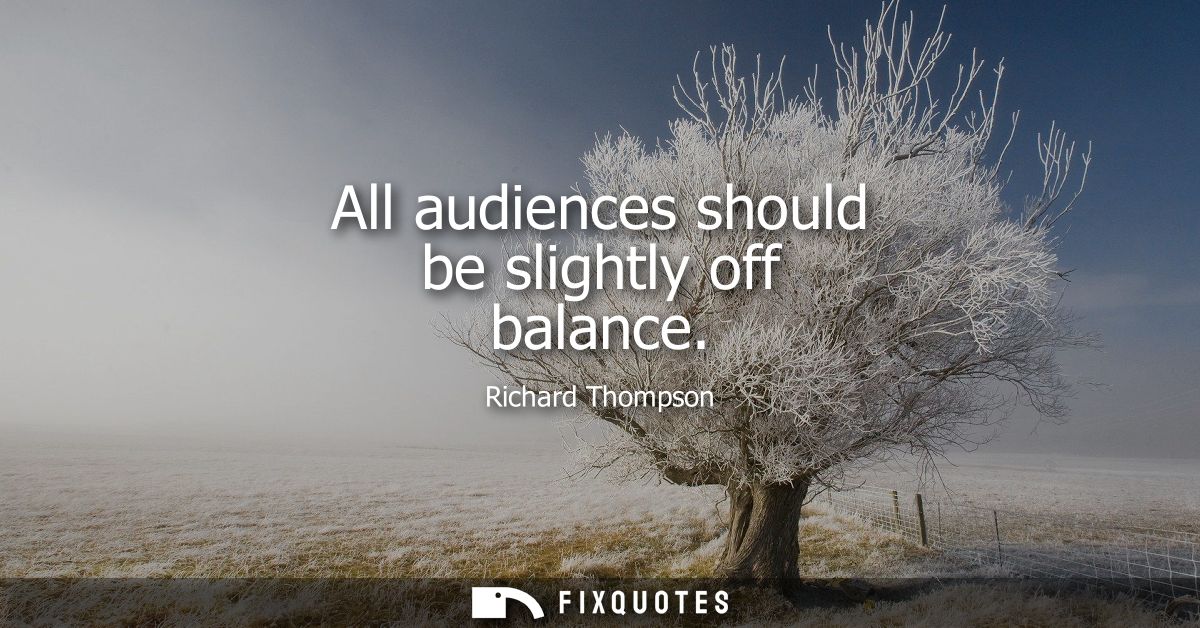 All audiences should be slightly off balance
