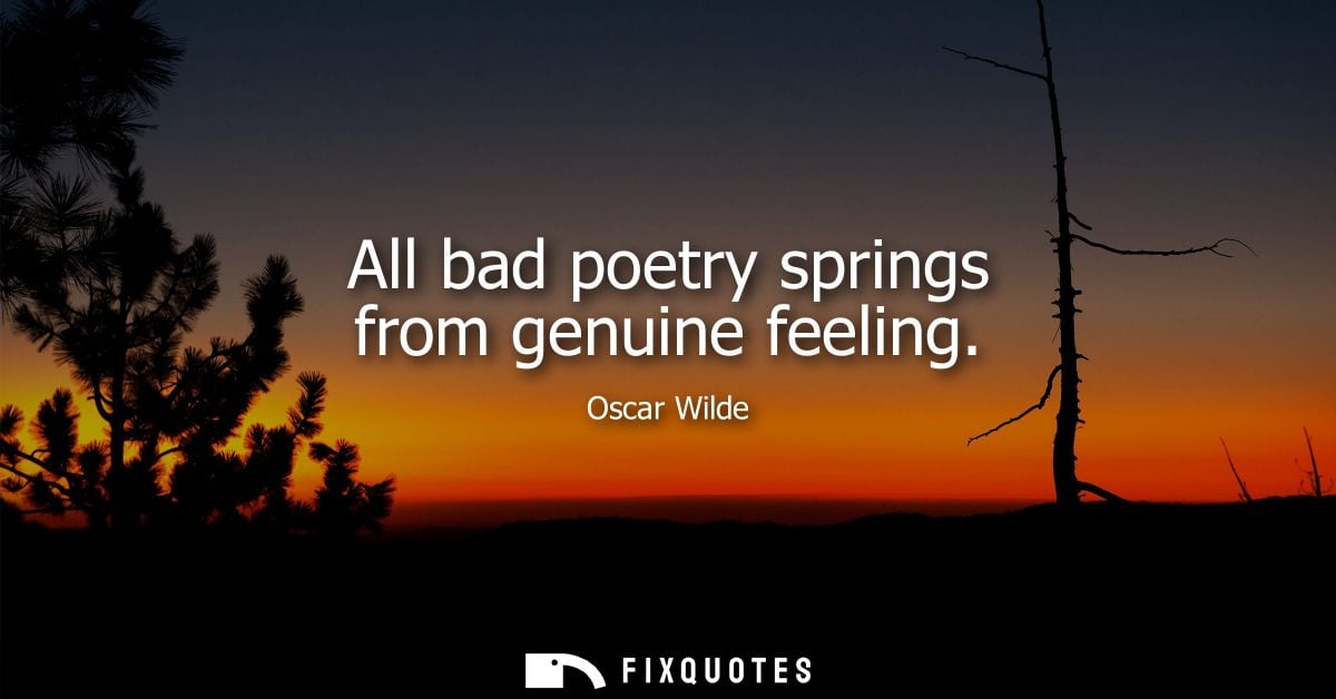 All bad poetry springs from genuine feeling