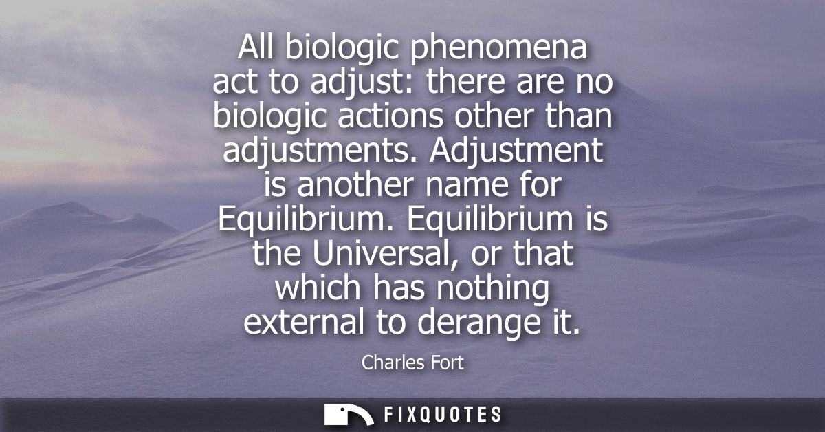All biologic phenomena act to adjust: there are no biologic actions other than adjustments. Adjustment is another name f