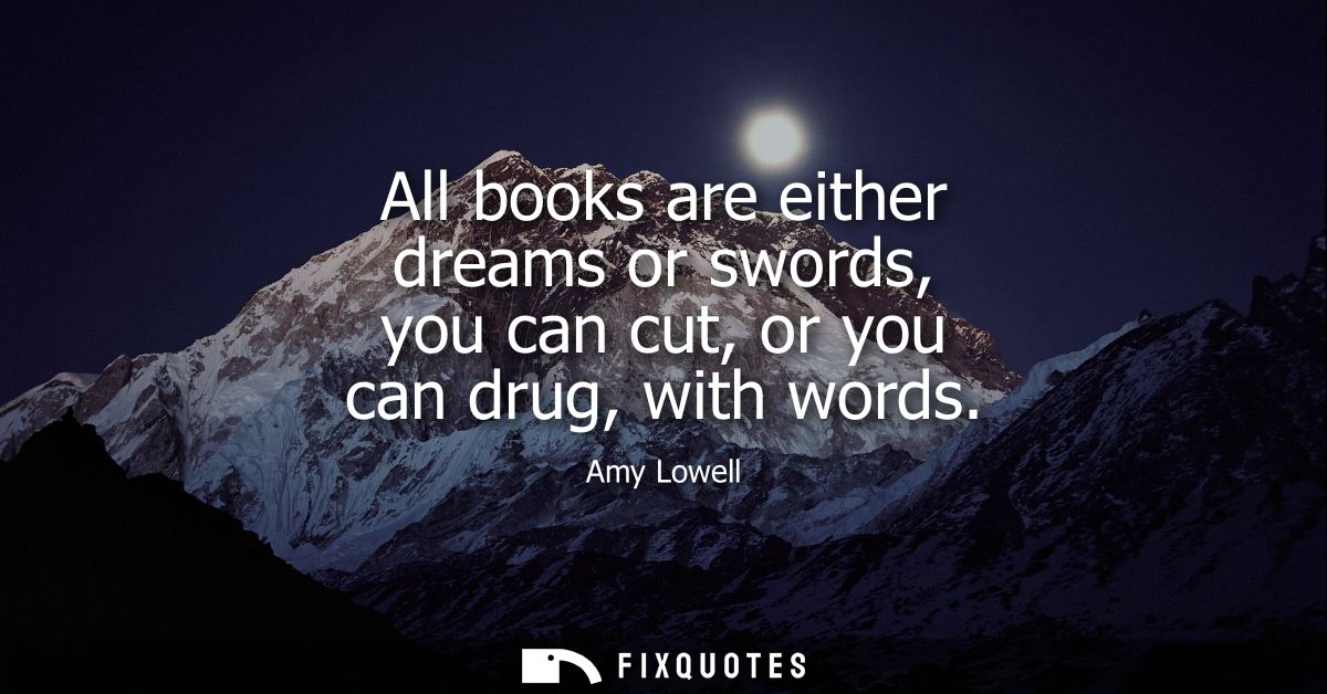 All books are either dreams or swords, you can cut, or you can drug, with words