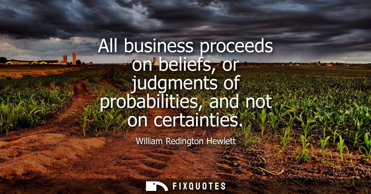 All business proceeds on beliefs, or judgments of probabilities, and not on certainties