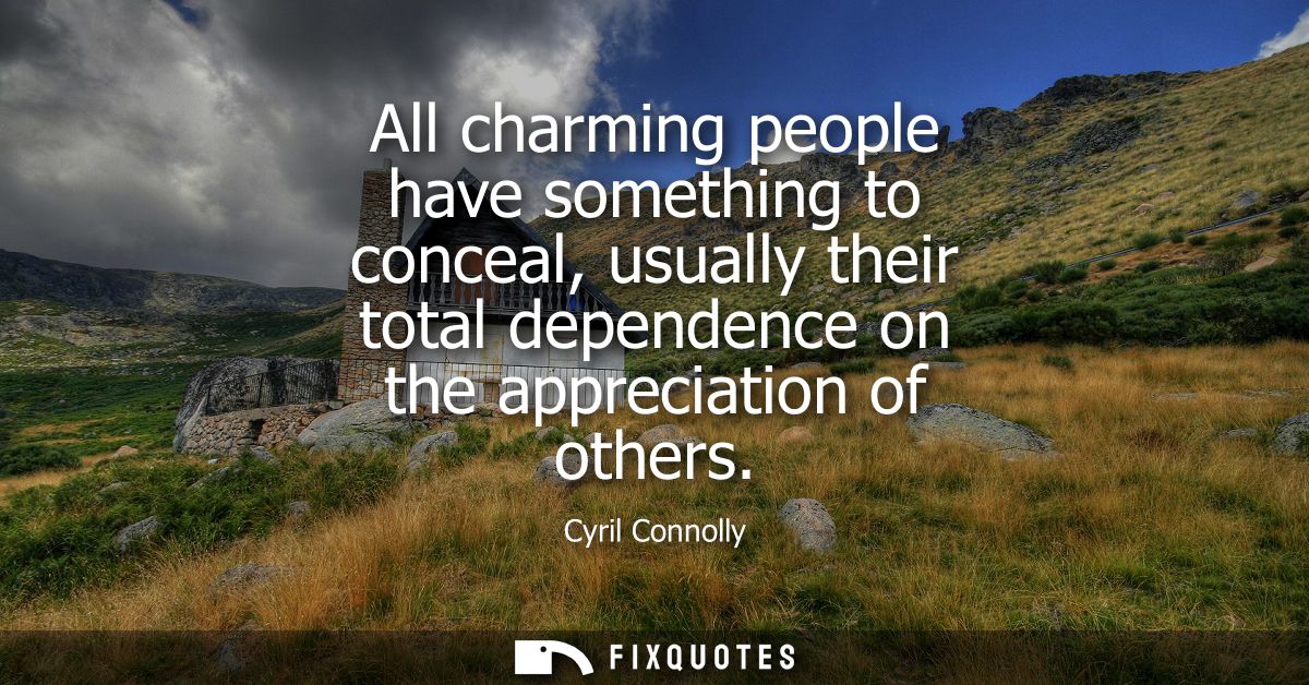 All charming people have something to conceal, usually their total dependence on the appreciation of others