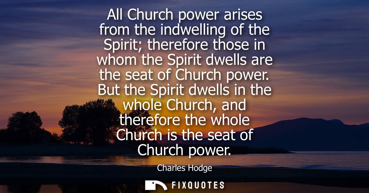 All Church power arises from the indwelling of the Spirit therefore those in whom the Spirit dwells are the seat of Chur