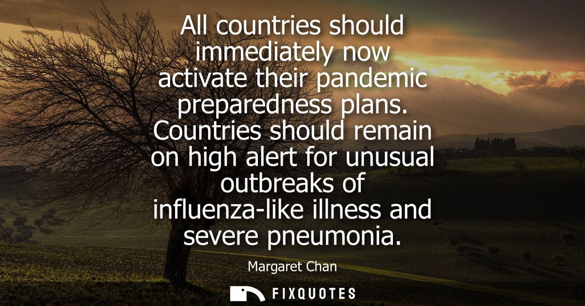 All countries should immediately now activate their pandemic preparedness plans. Countries should remain on high alert f