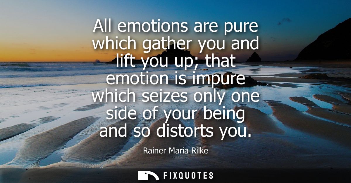 All emotions are pure which gather you and lift you up that emotion is impure which seizes only one side of your being a