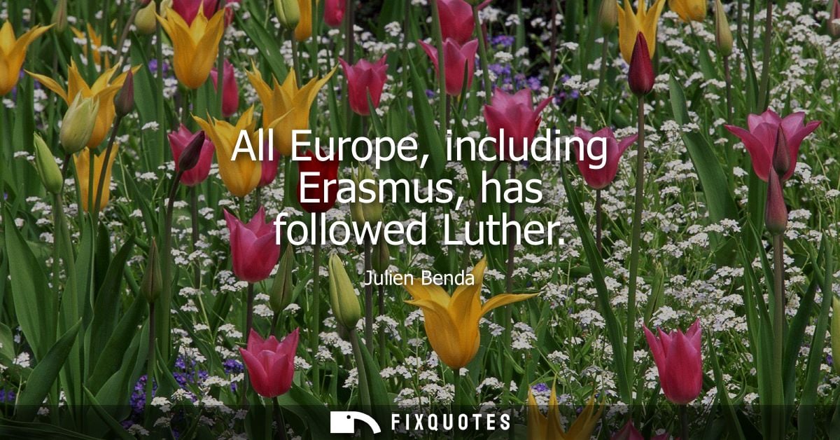 All Europe, including Erasmus, has followed Luther