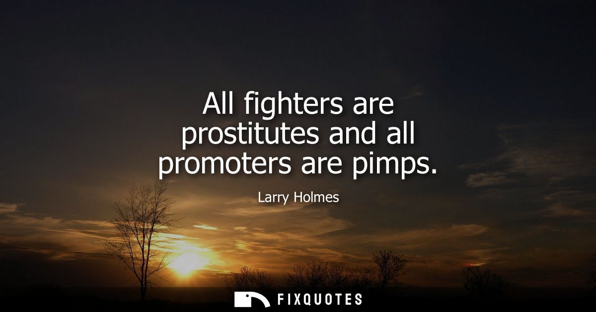 All fighters are prostitutes and all promoters are pimps