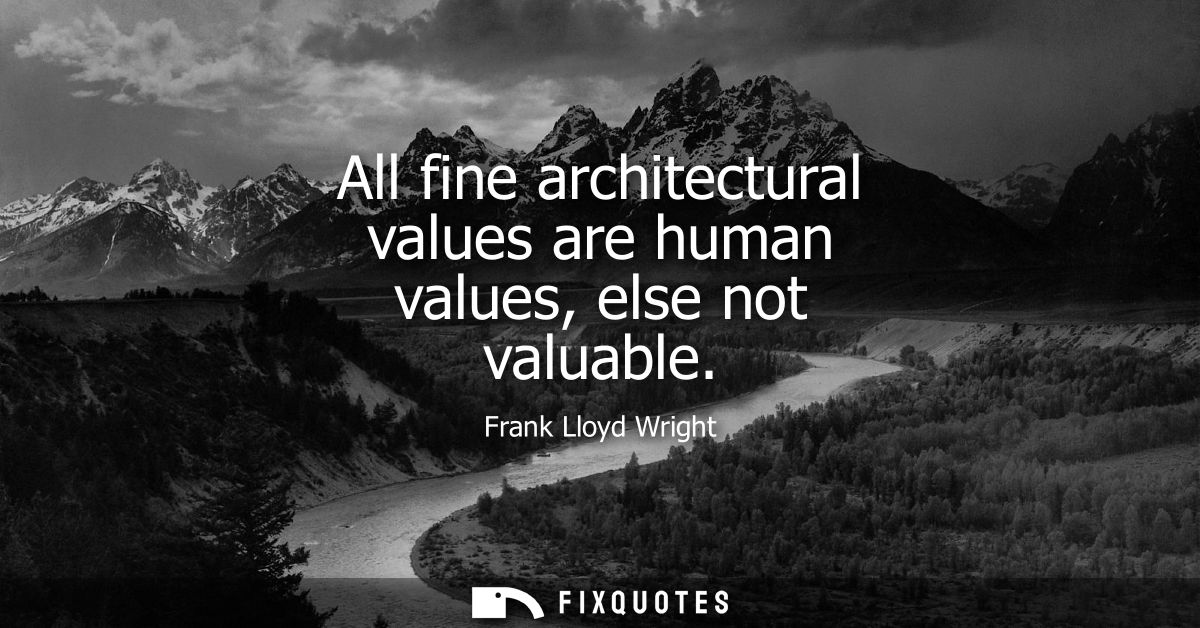 All fine architectural values are human values, else not valuable
