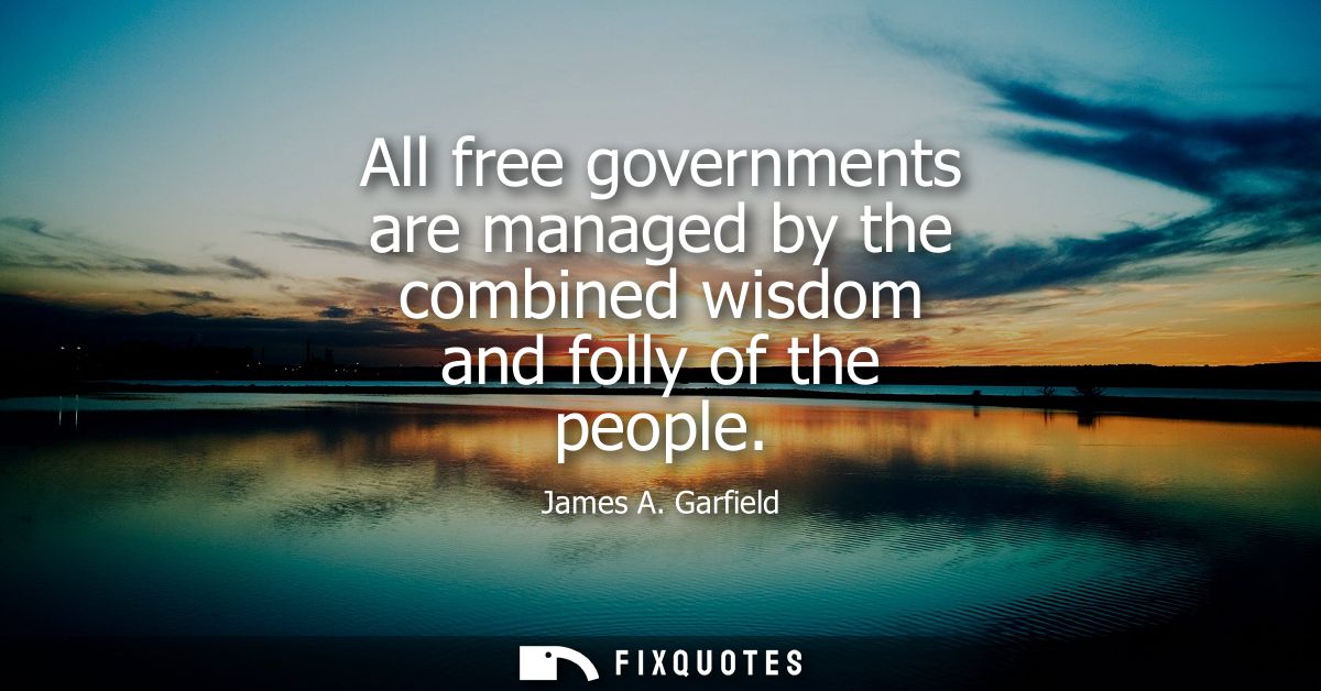 All free governments are managed by the combined wisdom and folly of the people