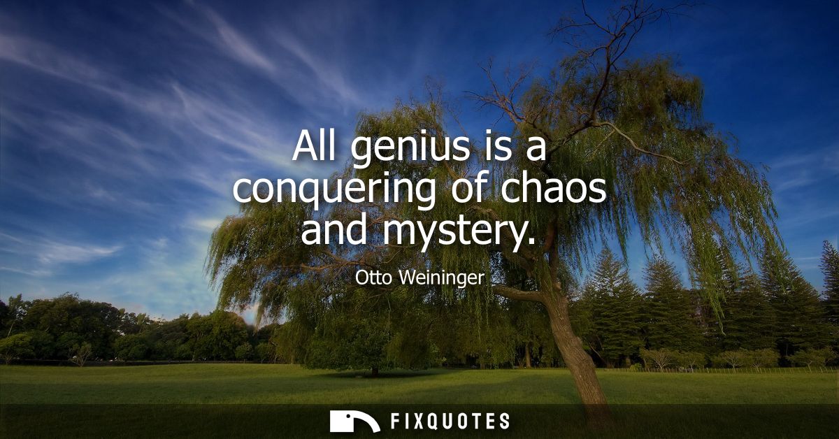 All genius is a conquering of chaos and mystery