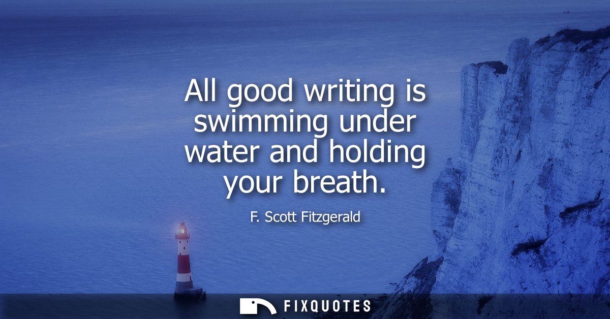 All good writing is swimming under water and holding your breath