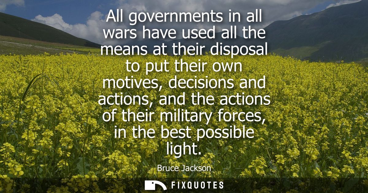 All governments in all wars have used all the means at their disposal to put their own motives, decisions and actions, a