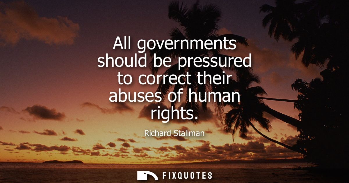 All governments should be pressured to correct their abuses of human rights