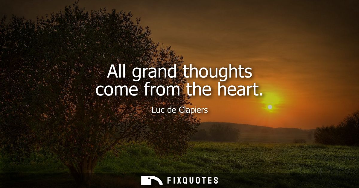 All grand thoughts come from the heart